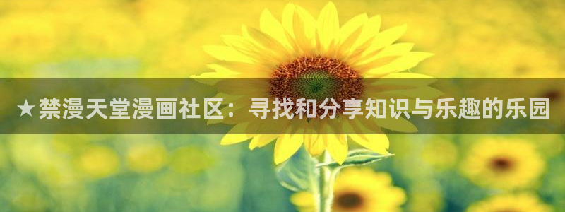 colomanage漫画官网：★禁漫天堂漫画社区：寻找和分享知识与乐趣的乐园