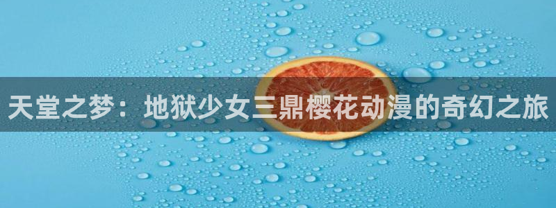 age樱花动漫：天堂之梦：地狱少女三鼎樱花动漫的奇幻之旅
