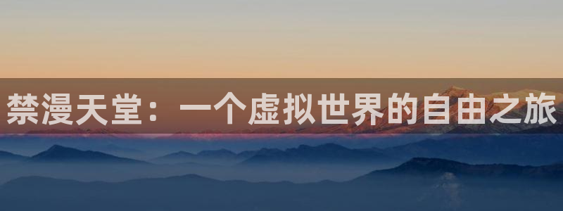动漫天堂网官网入口：禁漫天堂：一个虚拟世界的自由之旅