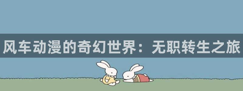 动漫天堂正版网：风车动漫的奇幻世界：无职转生之旅