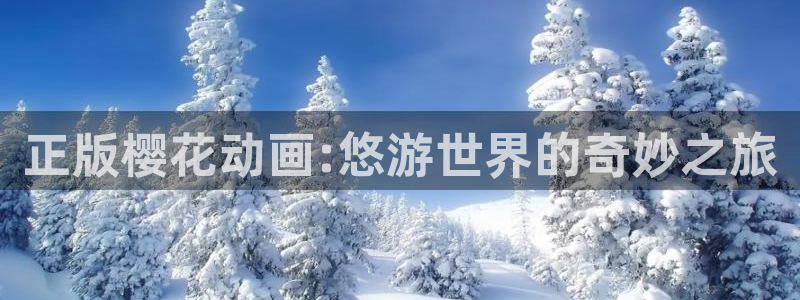 动漫天堂正版网：正版樱花动画:悠游世界的奇妙之旅