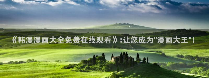 动漫天堂网下载：《韩漫漫画大全免费在线观看》:让您成为\