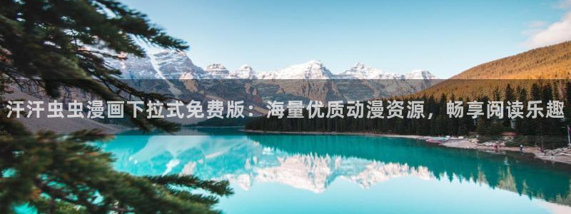 动漫天堂网下载：汗汗虫虫漫画下拉式免费版：海量优质动漫资源，畅享阅读乐趣