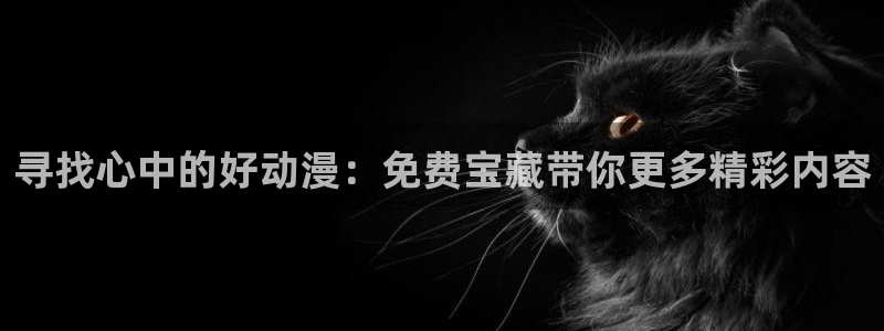 动漫天堂官网樱花动漫：寻找心中的好动漫：免费宝藏带你更多精彩内容