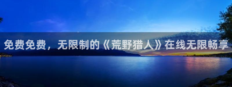 动漫天堂专注动漫的门户网站：免费免费，无限制的《荒野猎人》在线无限畅享