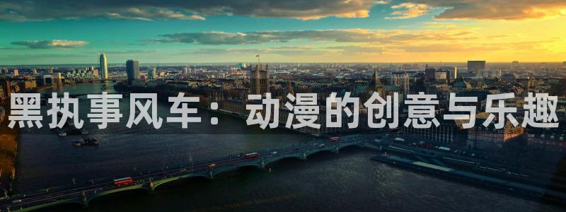 动漫天堂官网在线入口：黑执事风车：动漫的创意与乐趣
