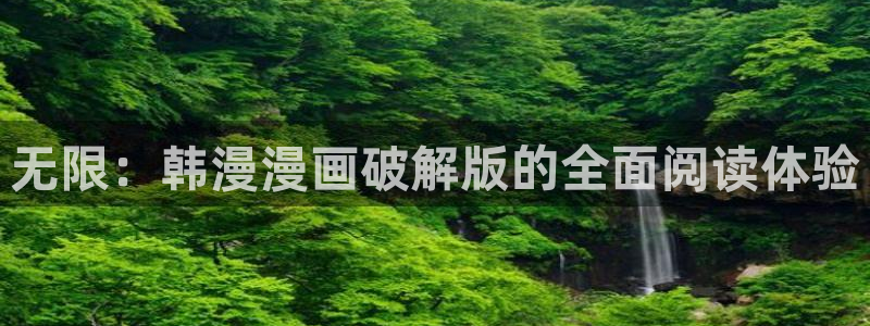 动漫天堂网官网入口：无限：韩漫漫画破解版的全面阅读体验