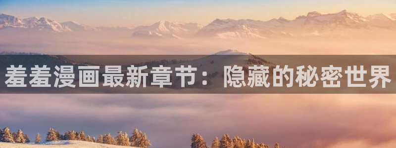 动漫天堂网下载：羞羞漫画最新章节：隐藏的秘密世界